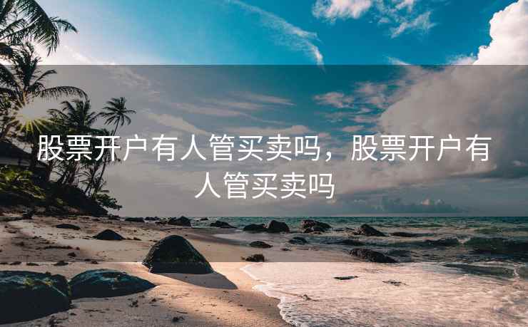 股票开户有人管买卖吗，股票开户有人管买卖吗