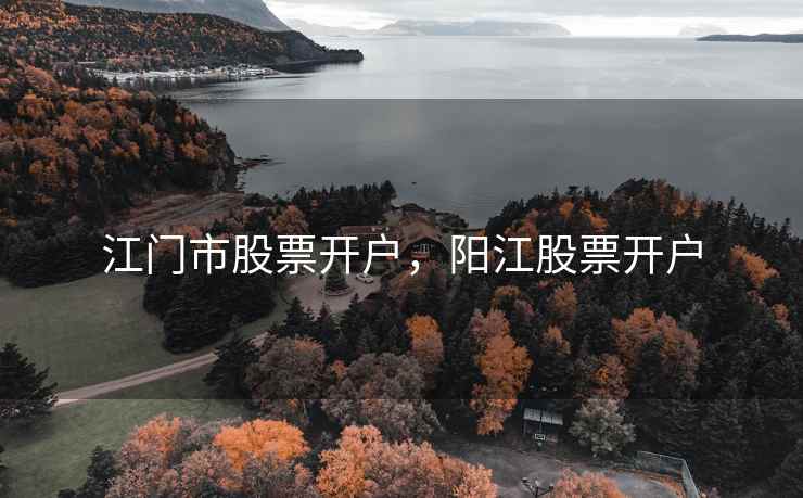 江门市股票开户，阳江股票开户