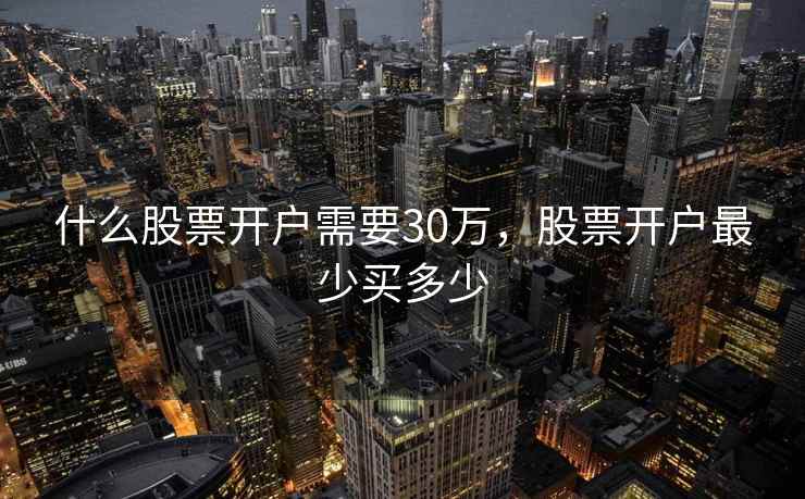 什么股票开户需要30万，股票开户最少买多少