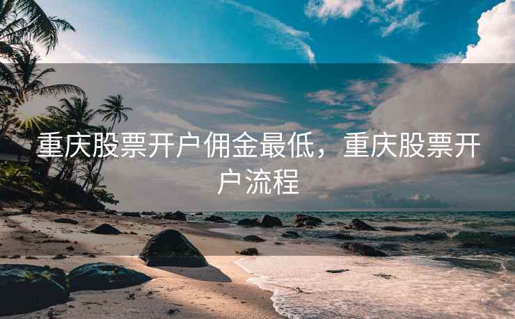 重庆股票开户佣金最低，重庆股票开户流程