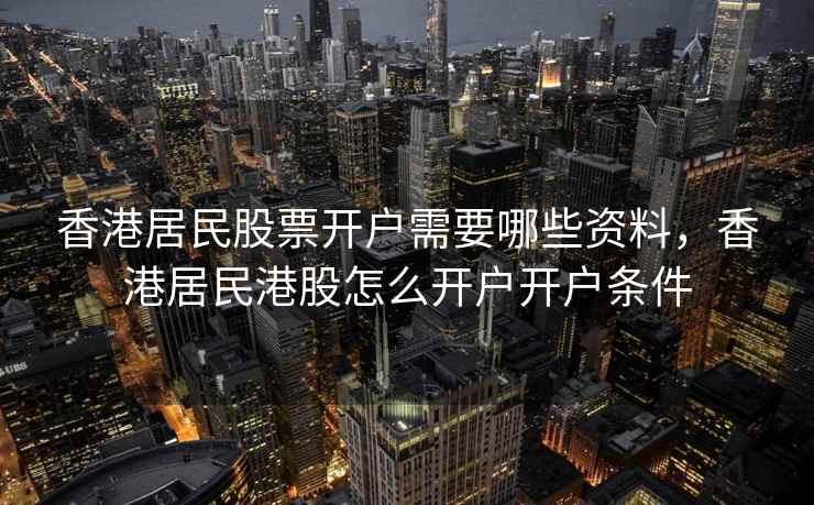 香港居民股票开户需要哪些资料，香港居民港股怎么开户开户条件