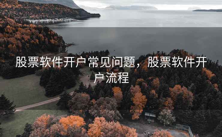股票软件开户常见问题，股票软件开户流程