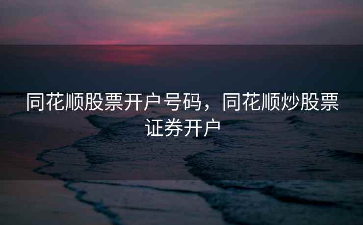 同花顺股票开户号码，同花顺炒股票证券开户