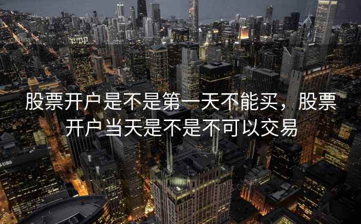 股票开户是不是第一天不能买，股票开户当天是不是不可以交易