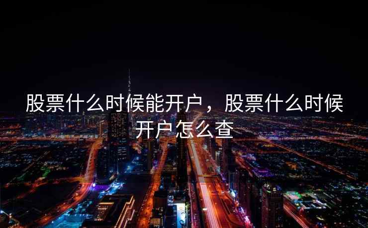 股票什么时候能开户，股票什么时候开户怎么查