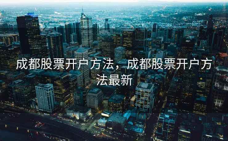 成都股票开户方法，成都股票开户方法最新