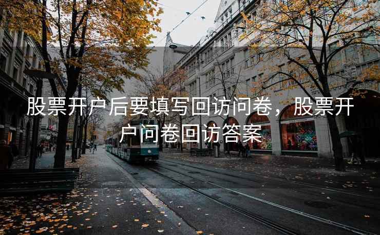 股票开户后要填写回访问卷，股票开户问卷回访答案