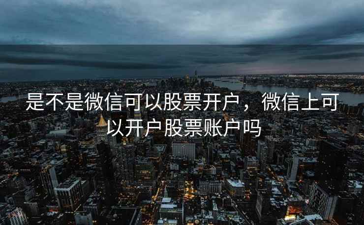 是不是微信可以股票开户，微信上可以开户股票账户吗