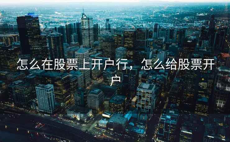 怎么在股票上开户行，怎么给股票开户