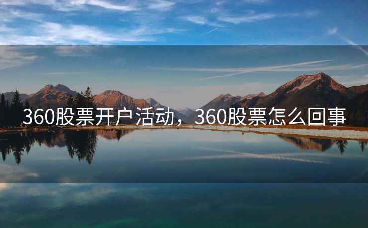 360股票开户活动，360股票怎么回事