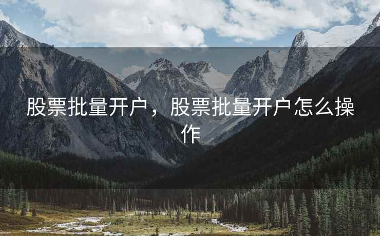 股票批量开户，股票批量开户怎么操作