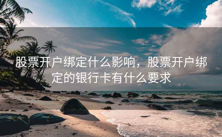 股票开户绑定什么影响,股票开户绑定的银行卡有什么要求 股票开户绑定什么影响,股票开户绑定的银行卡有什么要求