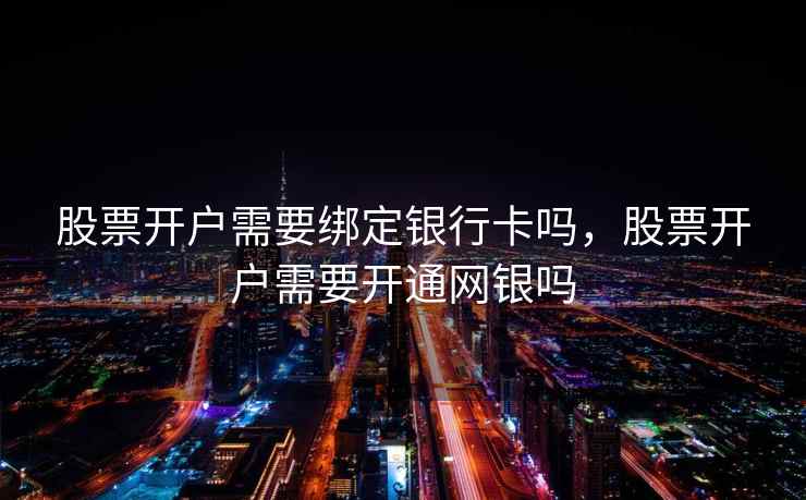 股票开户需要绑定银行卡吗，股票开户需要开通网银吗