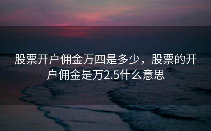 股票开户佣金万四是多少，股票的开户佣金是万2.5什么意思
