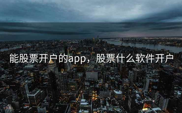 能股票开户的app，股票什么软件开户