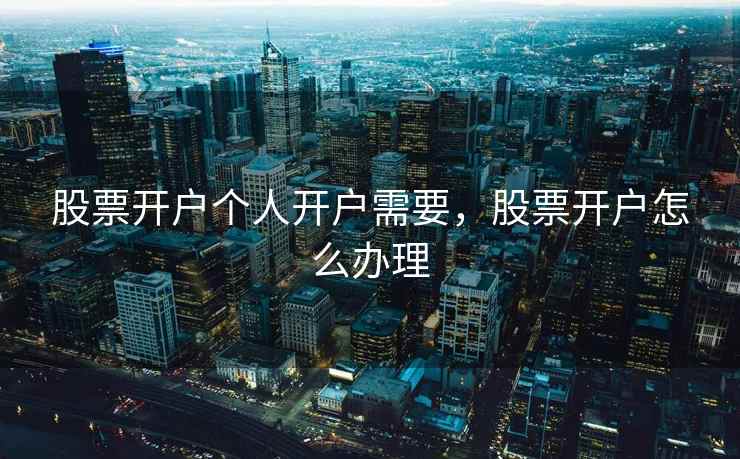 股票开户个人开户需要，股票开户怎么办理