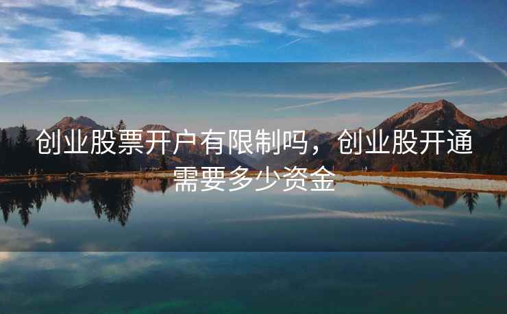 创业股票开户有限制吗，创业股开通需要多少资金
