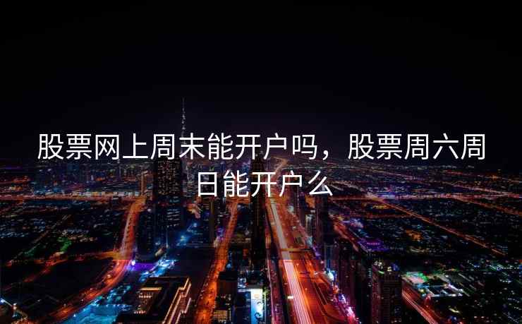 股票网上周末能开户吗，股票周六周日能开户么