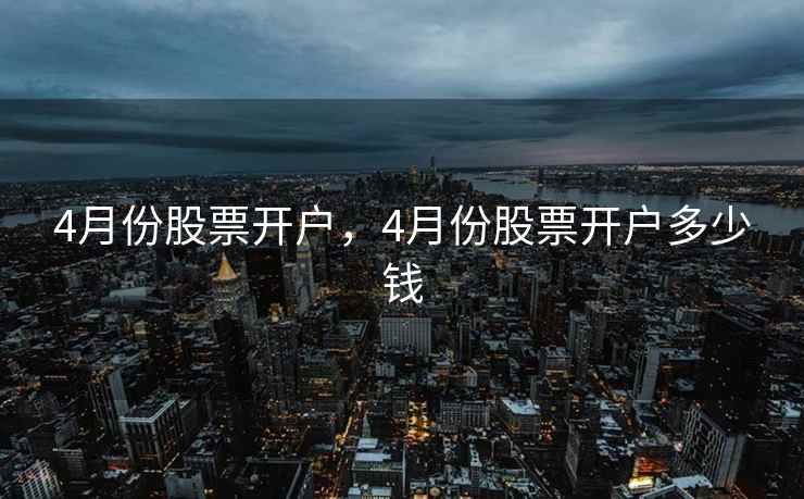 4月份股票开户，4月份股票开户多少钱