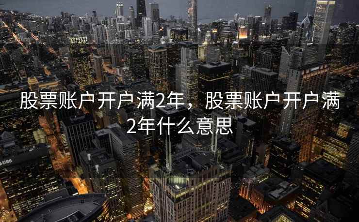 股票账户开户满2年，股票账户开户满2年什么意思