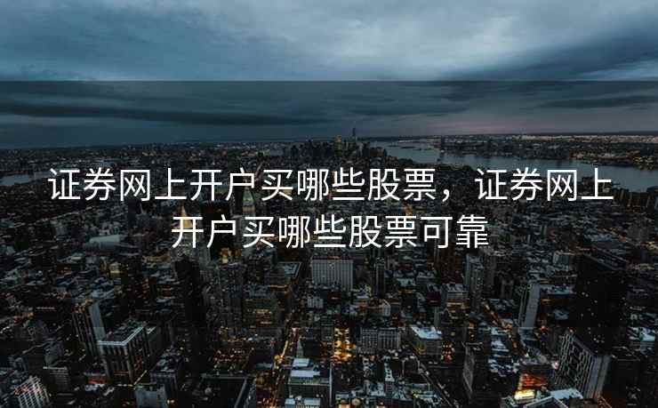 证券网上开户买哪些股票，证券网上开户买哪些股票可靠