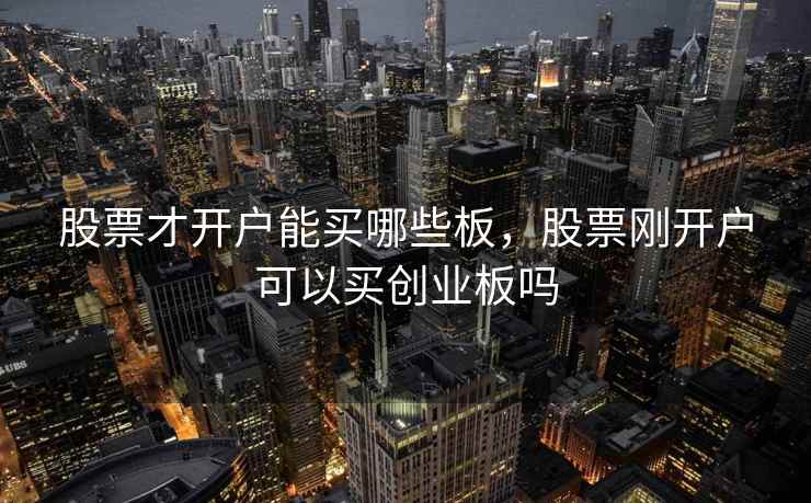 股票才开户能买哪些板，股票刚开户可以买创业板吗