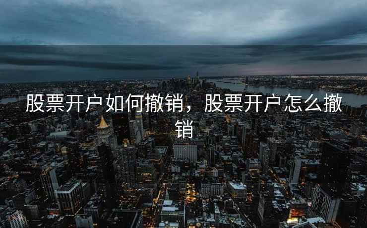 股票开户如何撤销，股票开户怎么撤销