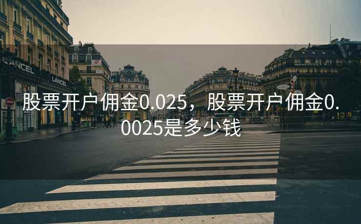 股票开户佣金0.025，股票开户佣金0.0025是多少钱