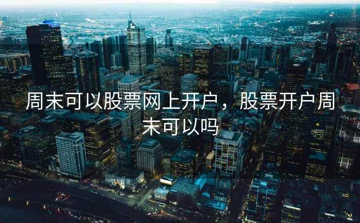 周末可以股票网上开户，股票开户周末可以吗