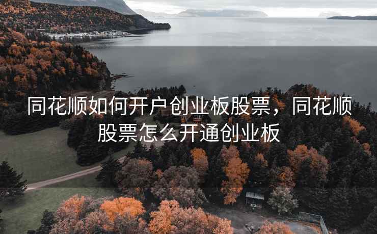 同花顺如何开户创业板股票，同花顺股票怎么开通创业板