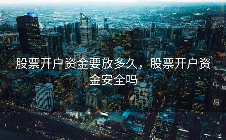 股票开户资金要放多久,股票开户资金安全吗 股票开户资金要放多久,股票开户资金安全吗